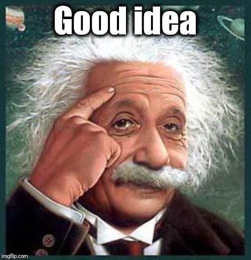 einstein | Good idea | image tagged in einstein | made w/ Imgflip meme maker