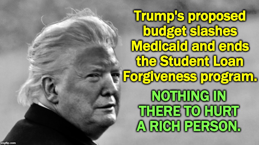 And you can forget about balancing the budget in your lifetime. | Trump's proposed budget slashes Medicaid and ends the Student Loan Forgiveness program. NOTHING IN THERE TO HURT A RICH PERSON. | image tagged in trump tan in bw,trump,budget,healthcare,student loans,screwed | made w/ Imgflip meme maker
