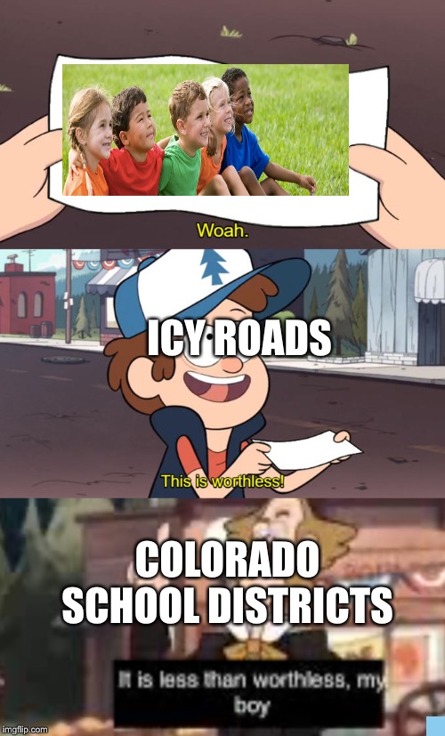ICY ROADS; COLORADO SCHOOL DISTRICTS | image tagged in whoa this is worthless | made w/ Imgflip meme maker