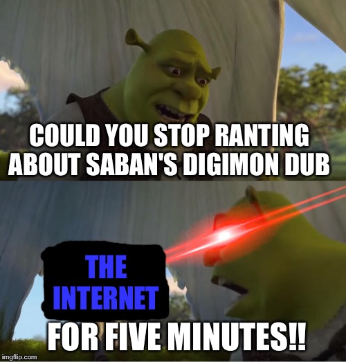 Shrek For Five Minutes | COULD YOU STOP RANTING ABOUT SABAN'S DIGIMON DUB; THE INTERNET; FOR FIVE MINUTES!! | image tagged in shrek for five minutes | made w/ Imgflip meme maker
