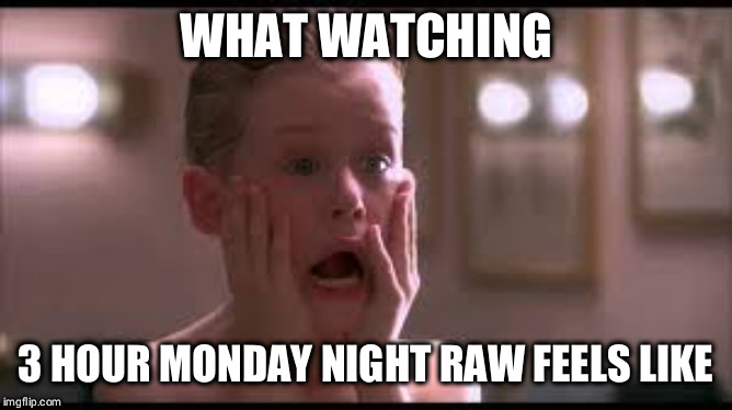 Kevin home alone scream | WHAT WATCHING; 3 HOUR MONDAY NIGHT RAW FEELS LIKE | image tagged in kevin home alone scream | made w/ Imgflip meme maker