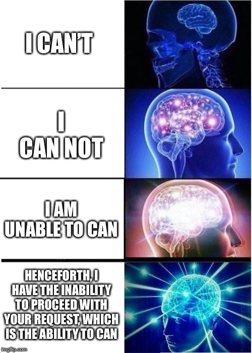 Expanding Brain Meme | I CAN’T; I CAN NOT; I AM UNABLE TO CAN; HENCEFORTH, I HAVE THE INABILITY TO PROCEED WITH YOUR REQUEST, WHICH IS THE ABILITY TO CAN | image tagged in memes,expanding brain | made w/ Imgflip meme maker