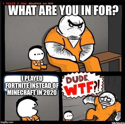 Doin my time because of video games in 2020 | WHAT ARE YOU IN FOR? I PLAYED FORTNITE INSTEAD OF MINECRAFT IN 2020 | image tagged in srgrafo dude wtf | made w/ Imgflip meme maker