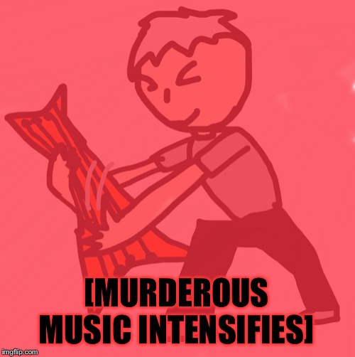 [MURDEROUS MUSIC INTENSIFIES] | image tagged in bass intensifies | made w/ Imgflip meme maker