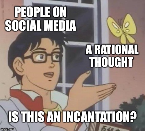 Is this magic??? | PEOPLE ON SOCIAL MEDIA; A RATIONAL THOUGHT; IS THIS AN INCANTATION? | image tagged in memes,is this a pigeon | made w/ Imgflip meme maker