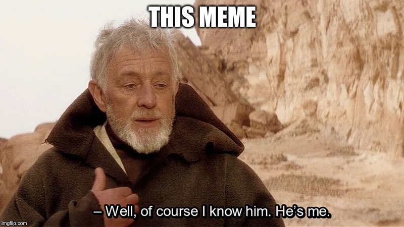 Obi wan Well of course I know him, he's me. | THIS MEME | image tagged in obi wan well of course i know him he's me | made w/ Imgflip meme maker