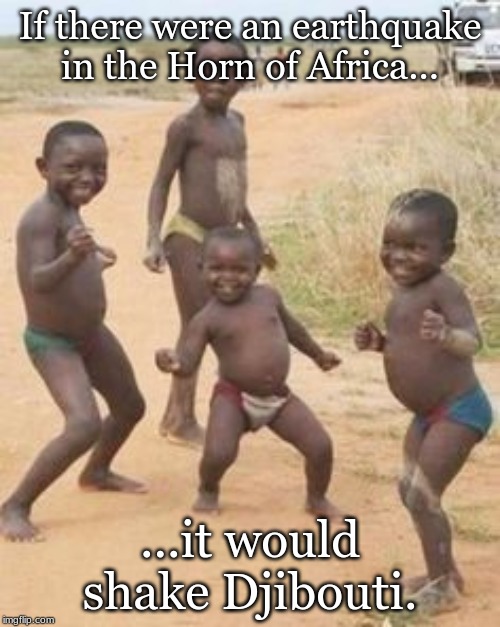 African kids | If there were an earthquake in the Horn of Africa... ...it would shake Djibouti. | image tagged in african kids | made w/ Imgflip meme maker