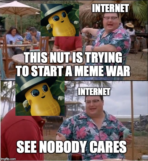 See Nobody Cares Meme | INTERNET; THIS NUT IS TRYING TO START A MEME WAR; INTERNET; SEE NOBODY CARES | image tagged in memes,see nobody cares | made w/ Imgflip meme maker