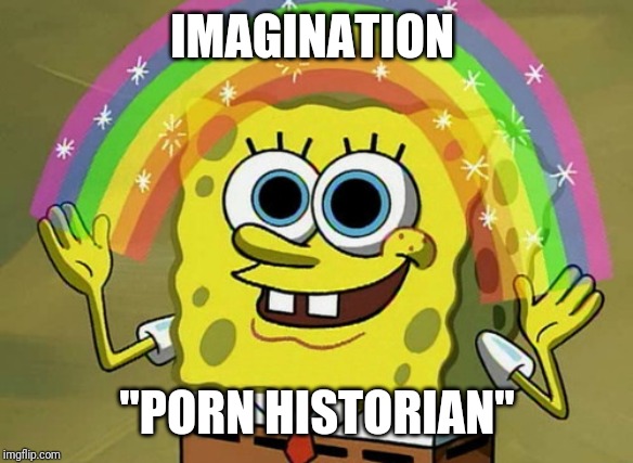 Imagination Spongebob Meme | IMAGINATION "PORN HISTORIAN" | image tagged in memes,imagination spongebob | made w/ Imgflip meme maker