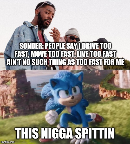 SONDER: PEOPLE SAY I DRIVE TOO FAST, MOVE TOO FAST, LIVE TOO FAST
AIN'T NO SUCH THING AS TOO FAST FOR ME; THIS NIGGA SPITTIN | image tagged in sonic,sonder,this nigga spitting | made w/ Imgflip meme maker