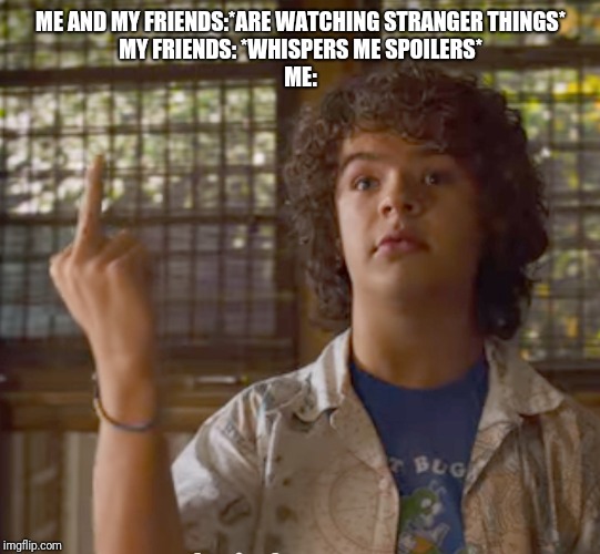 Stranger Things - Dustin | ME AND MY FRIENDS:*ARE WATCHING STRANGER THINGS*
MY FRIENDS: *WHISPERS ME SPOILERS*
ME: | image tagged in stranger things - dustin | made w/ Imgflip meme maker