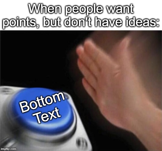 Blank Nut Button | When people want points, but don't have ideas:; Bottom Text | image tagged in memes,blank nut button | made w/ Imgflip meme maker