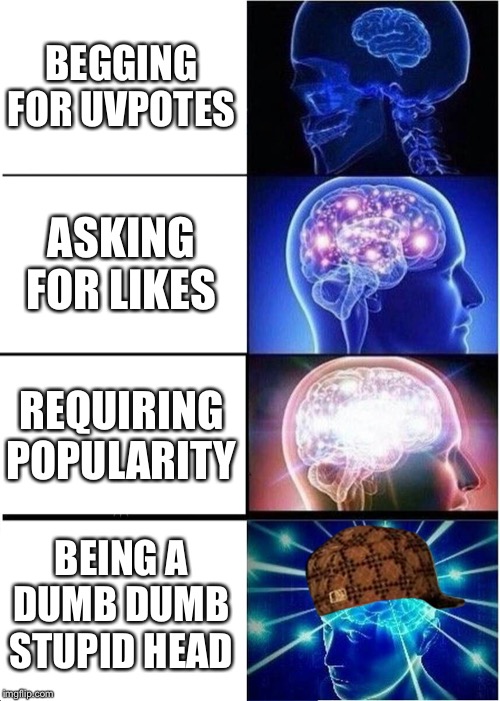 Expanding Brain Meme | BEGGING FOR UVPOTES; ASKING FOR LIKES; REQUIRING POPULARITY; BEING A DUMB DUMB STUPID HEAD | image tagged in memes,expanding brain,funny,dumb | made w/ Imgflip meme maker