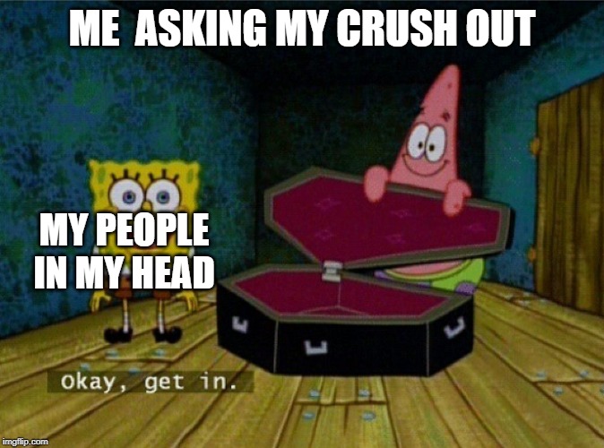 my crush never likes me | ME  ASKING MY CRUSH OUT; MY PEOPLE IN MY HEAD | image tagged in spongebob | made w/ Imgflip meme maker