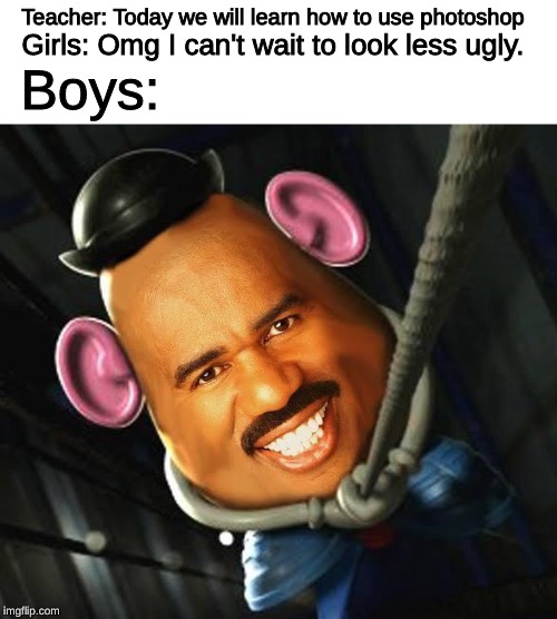 Girls: Omg I can't wait to look less ugly. Teacher: Today we will learn how to use photoshop; Boys: | image tagged in memes,photoshop,boys vs girls,steve harvey,mr potato head | made w/ Imgflip meme maker