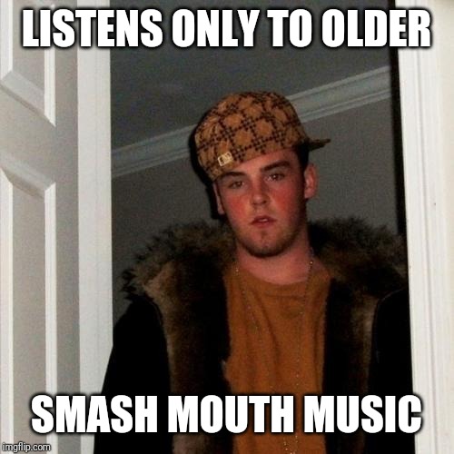 Scumbag Steve Meme | LISTENS ONLY TO OLDER; SMASH MOUTH MUSIC | image tagged in memes,scumbag steve | made w/ Imgflip meme maker