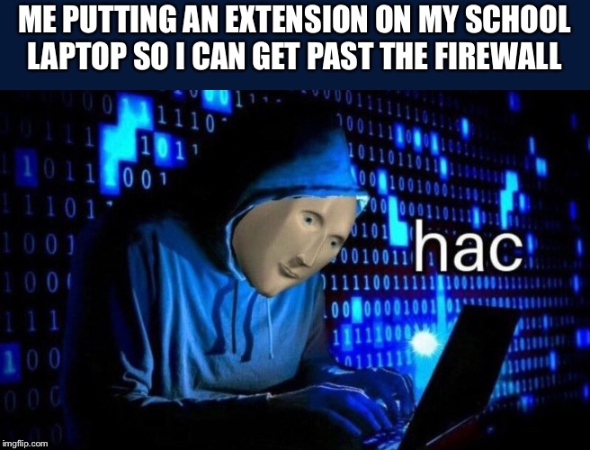 hac | ME PUTTING AN EXTENSION ON MY SCHOOL LAPTOP SO I CAN GET PAST THE FIREWALL | image tagged in hac,memes,stonks,school,middle school | made w/ Imgflip meme maker
