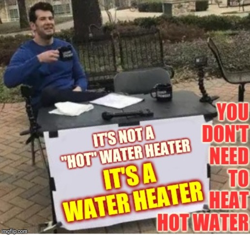Hot Water Heater | . | image tagged in memes,common sense,oxymoron,you know what really grinds my gears,change my mind,true dat | made w/ Imgflip meme maker