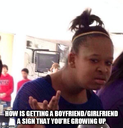 I don't get it | HOW IS GETTING A BOYFRIEND/GIRLFRIEND A SIGN THAT YOU'RE GROWING UP | image tagged in memes,black girl wat,love,romance,i don't get it,maturity | made w/ Imgflip meme maker