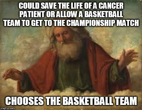 Some benevolent being.... | COULD SAVE THE LIFE OF A CANCER PATIENT OR ALLOW A BASKETBALL TEAM TO GET TO THE CHAMPIONSHIP MATCH; CHOOSES THE BASKETBALL TEAM | image tagged in god,yahweh,jehovah,allah,cancer,basketball | made w/ Imgflip meme maker