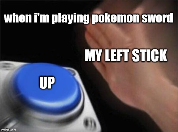 Blank Nut Button | when i'm playing pokemon sword; MY LEFT STICK; UP | image tagged in memes,blank nut button | made w/ Imgflip meme maker