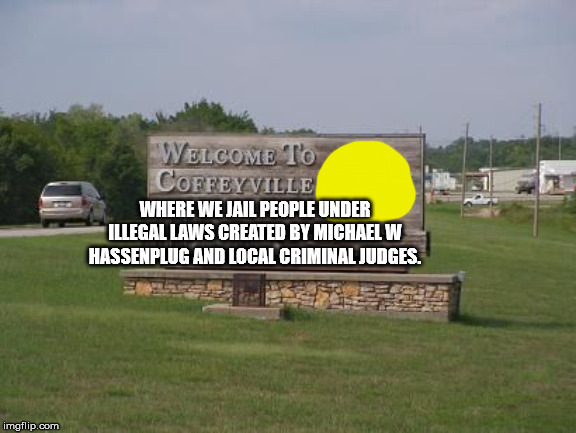 Welcome to Coffeyville | WHERE WE JAIL PEOPLE UNDER ILLEGAL LAWS CREATED BY MICHAEL W HASSENPLUG AND LOCAL CRIMINAL JUDGES. | image tagged in coffeyville,kansas,corruption,judicial corruption,government corruption,united states | made w/ Imgflip meme maker