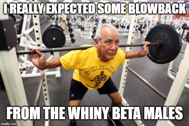 I REALLY EXPECTED SOME BLOWBACK FROM THE WHINY BETA MALES | made w/ Imgflip meme maker