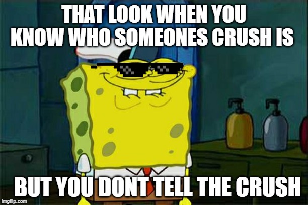 Don't You Squidward | THAT LOOK WHEN YOU KNOW WHO SOMEONES CRUSH IS; BUT YOU DONT TELL THE CRUSH | image tagged in memes,dont you squidward | made w/ Imgflip meme maker