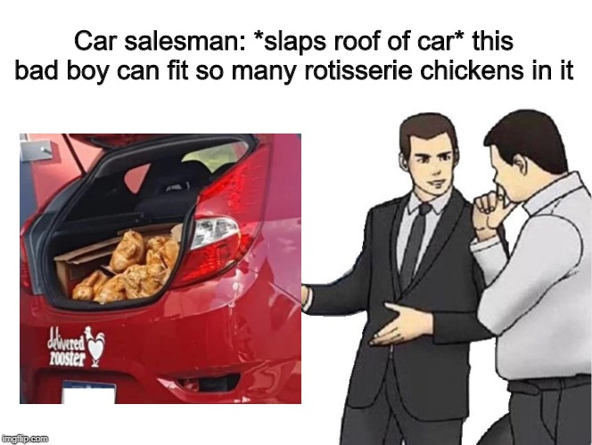 Car Salesman Slaps Hood Meme | Car salesman: *slaps roof of car* this bad boy can fit so many rotisserie chickens in it | image tagged in memes,car salesman slaps hood | made w/ Imgflip meme maker