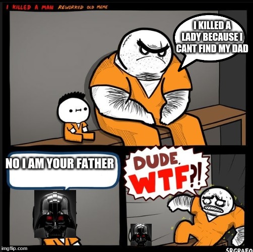 Srgrafo dude wtf | I KILLED A LADY BECAUSE I CANT FIND MY DAD; NO I AM YOUR FATHER | image tagged in srgrafo dude wtf | made w/ Imgflip meme maker