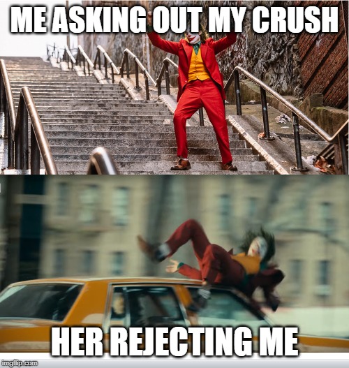 Joker getting hit by a taxi | ME ASKING OUT MY CRUSH; HER REJECTING ME | image tagged in joker getting hit by a taxi | made w/ Imgflip meme maker