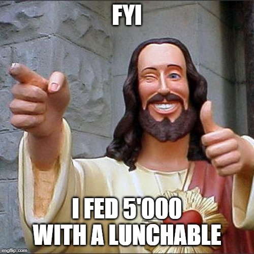 Buddy Christ | FYI; I FED 5'000 WITH A LUNCHABLE | image tagged in memes,buddy christ | made w/ Imgflip meme maker