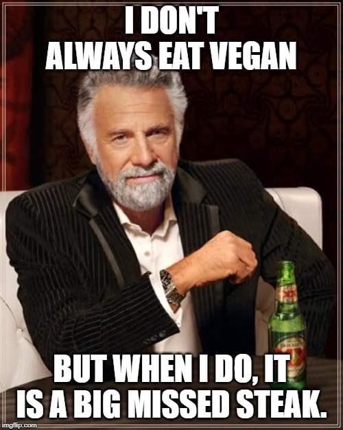 The Most Interesting Man In The World Meme | I DON'T ALWAYS EAT VEGAN; BUT WHEN I DO, IT IS A BIG MISSED STEAK. | image tagged in memes,the most interesting man in the world | made w/ Imgflip meme maker