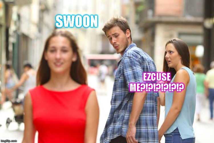 Distracted Boyfriend Meme | SWOON; EZCUSE ME?!?!?!?!?!? | image tagged in memes,distracted boyfriend | made w/ Imgflip meme maker