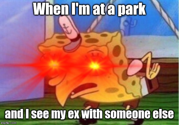 When I'm at a park; and I see my ex with someone else | image tagged in spongebob | made w/ Imgflip meme maker