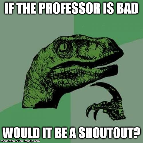 Philosoraptor | IF THE PROFESSOR IS BAD; WOULD IT BE A SHOUTOUT? | image tagged in memes,philosoraptor | made w/ Imgflip meme maker