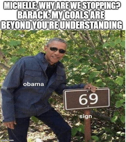 blank memem | MICHELLE: WHY ARE WE STOPPING? BARACK: MY GOALS ARE  BEYOND YOU'RE UNDERSTANDING | image tagged in blank white template | made w/ Imgflip meme maker