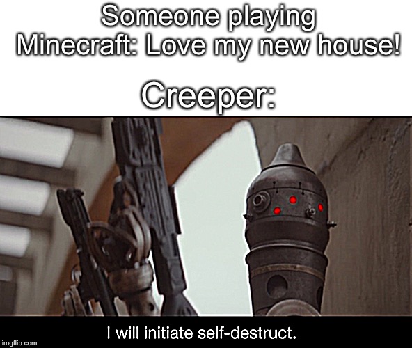 I Will Initiate Self-Destruct | Someone playing Minecraft: Love my new house! Creeper: | image tagged in i will initiate self-destruct | made w/ Imgflip meme maker