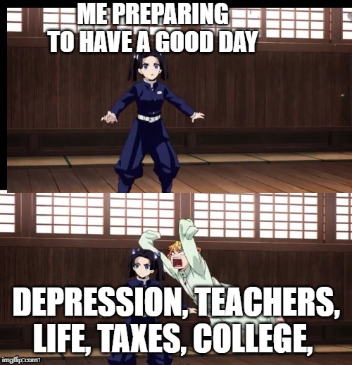 Zenitsu | ME PREPARING TO HAVE A GOOD DAY; DEPRESSION, TEACHERS, LIFE, TAXES, COLLEGE, | image tagged in zenitsu | made w/ Imgflip meme maker