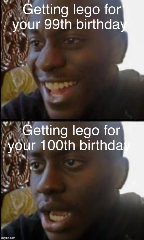 Disappointed Black Guy | Getting lego for your 99th birthday; Getting lego for your 100th birthday | image tagged in disappointed black guy | made w/ Imgflip meme maker