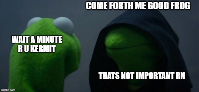 Evil Kermit Meme | COME FORTH ME GOOD FROG; WAIT A MINUTE R U KERMIT; THATS NOT IMPORTANT RN | image tagged in memes,evil kermit | made w/ Imgflip meme maker
