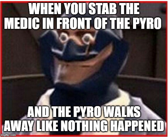 TF2 - Le Spy | WHEN YOU STAB THE MEDIC IN FRONT OF THE PYRO; AND THE PYRO WALKS AWAY LIKE NOTHING HAPPENED | image tagged in tf2 - le spy | made w/ Imgflip meme maker