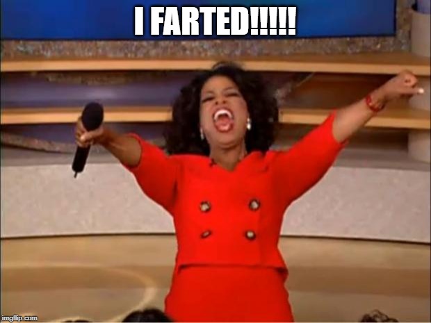 Oprah You Get A | I FARTED!!!!! | image tagged in memes,oprah you get a | made w/ Imgflip meme maker