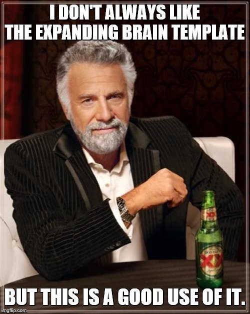 The Most Interesting Man In The World Meme | I DON'T ALWAYS LIKE THE EXPANDING BRAIN TEMPLATE BUT THIS IS A GOOD USE OF IT. | image tagged in memes,the most interesting man in the world | made w/ Imgflip meme maker
