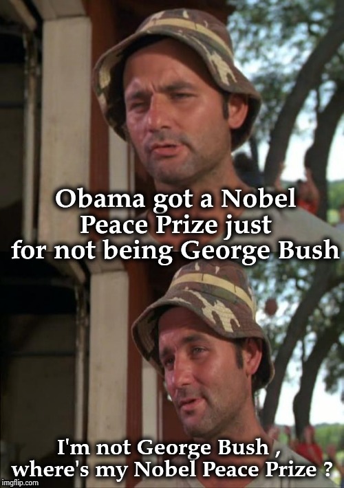 Bill Murray bad joke | Obama got a Nobel Peace Prize just for not being George Bush I'm not George Bush , 
where's my Nobel Peace Prize ? | image tagged in bill murray bad joke | made w/ Imgflip meme maker