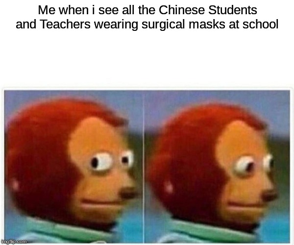 Monkey Puppet Meme | Me when i see all the Chinese Students and Teachers wearing surgical masks at school | image tagged in monkey puppet,memes,coronavirus,chinese | made w/ Imgflip meme maker
