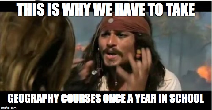 Why Is The Rum Gone Meme | THIS IS WHY WE HAVE TO TAKE GEOGRAPHY COURSES ONCE A YEAR IN SCHOOL | image tagged in memes,why is the rum gone | made w/ Imgflip meme maker