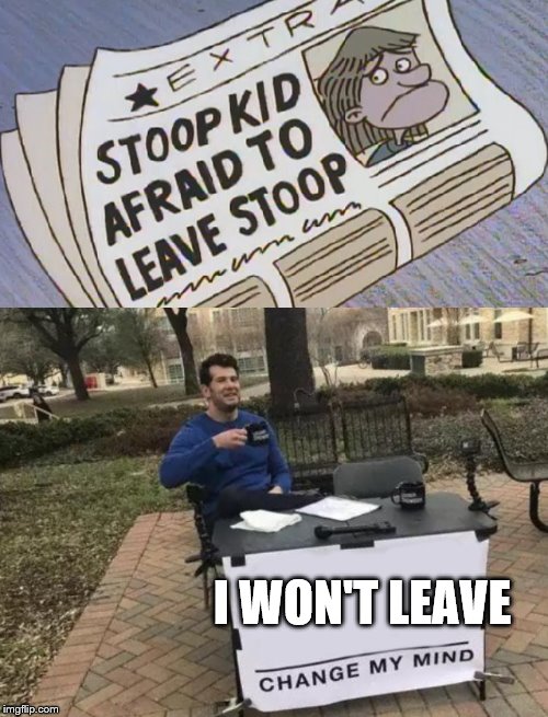 stoop kid | I WON'T LEAVE | image tagged in memes,change my mind | made w/ Imgflip meme maker