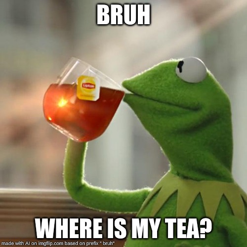 But That's None Of My Business Meme | BRUH; WHERE IS MY TEA? | image tagged in memes,but thats none of my business,kermit the frog | made w/ Imgflip meme maker