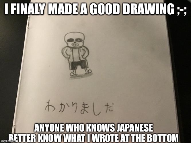 I FINALY MADE A GOOD DRAWING ;-;; ANYONE WHO KNOWS JAPANESE BETTER KNOW WHAT I WROTE AT THE BOTTOM | made w/ Imgflip meme maker